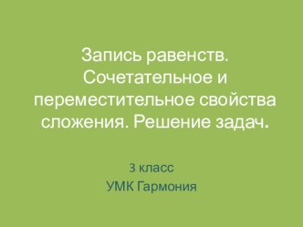 Презентация к уроку математика на тему  Запись равенств. Сочетательное и переместительное свойства сложения. Решение задач (УМК Гармония)