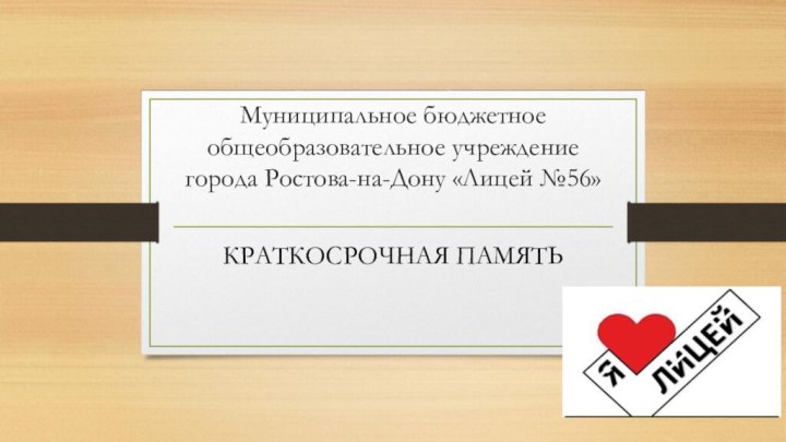 Муниципальное бюджетное общеобразовательное учреждение города Ростова-на-Дону «Лицей №56»  КРАТКОСРОЧНАЯ ПАМЯТЬ