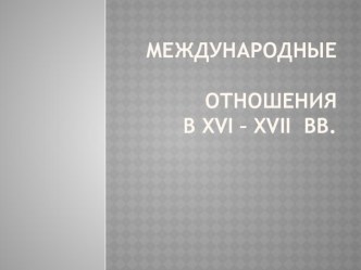 Презентация по Новой истории 7 класс Международные отношения в 16 - 17 веках