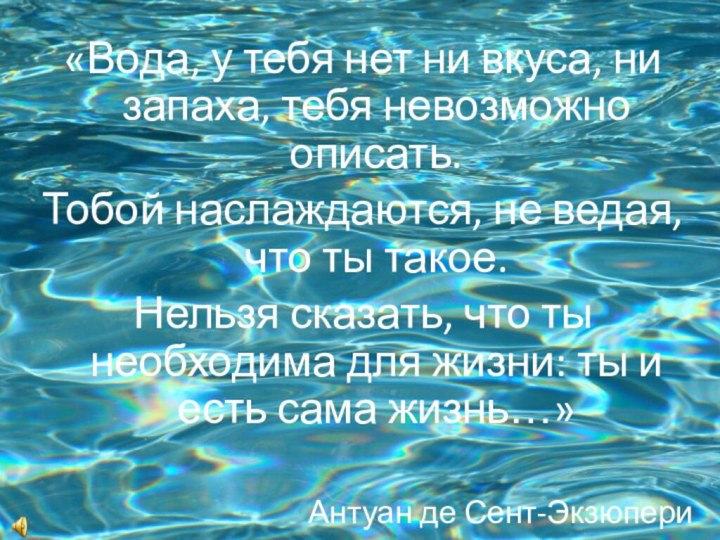 «Вода, у тебя нет ни вкуса, ни запаха, тебя невозможно описать. Тобой