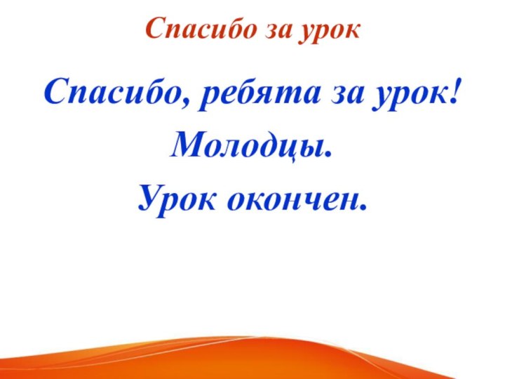 Спасибо за урокСпасибо, ребята за урок!Молодцы.Урок окончен.