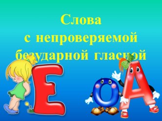 Презентация по русскому языку Слова с непроверяемой безударной гласной