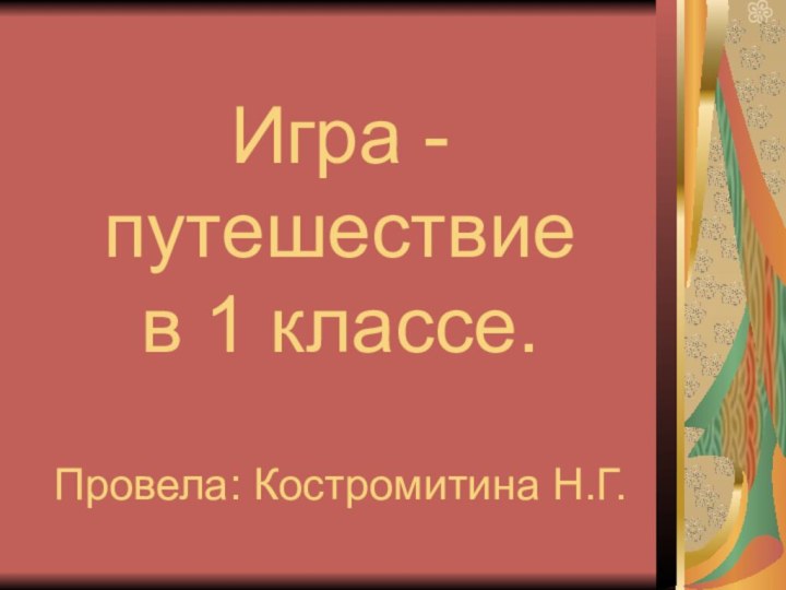 Игра - путешествие в 1 классе.  Провела: Костромитина Н.Г.