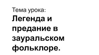 Презентация по литературному краеведению на тему Легенды и предания Зауралья