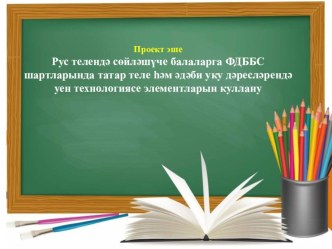 Презентация по родному (татарскому) языку на тему Рус телендә сөйләшүче балаларга ФДББС шартларында татар теле һәм әдәби уку дәресләрендә уен технологиясе элементларын куллану