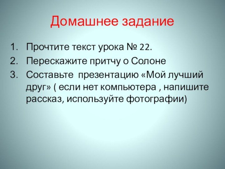 Домашнее заданиеПрочтите текст урока № 22.Перескажите притчу о СолонеСоставьте презентацию «Мой лучший