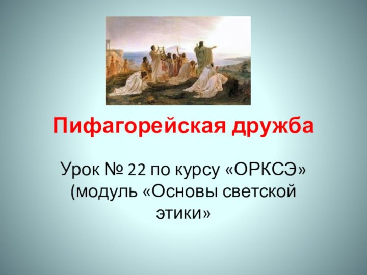 Пифагорейская дружбаУрок № 22 по курсу «ОРКСЭ» (модуль «Основы светской этики»