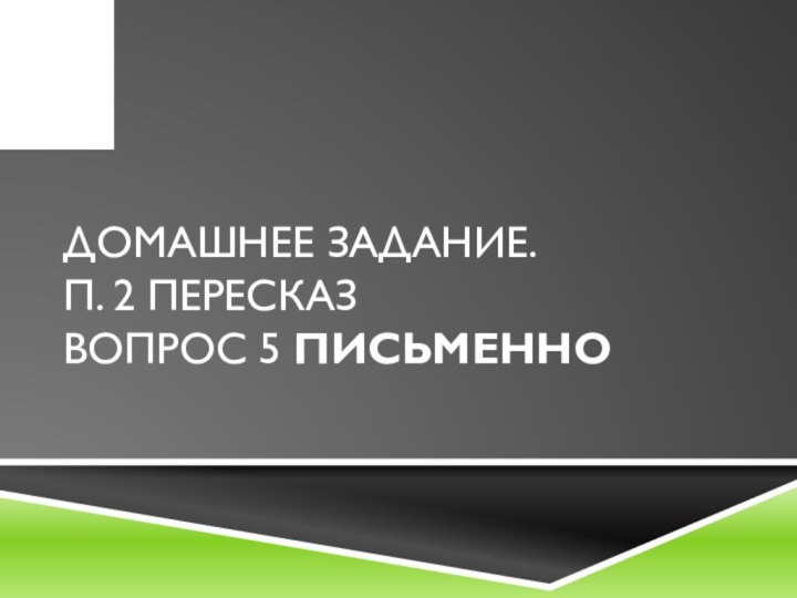 Домашнее задание. п. 2 пересказ  вопрос 5 письменно