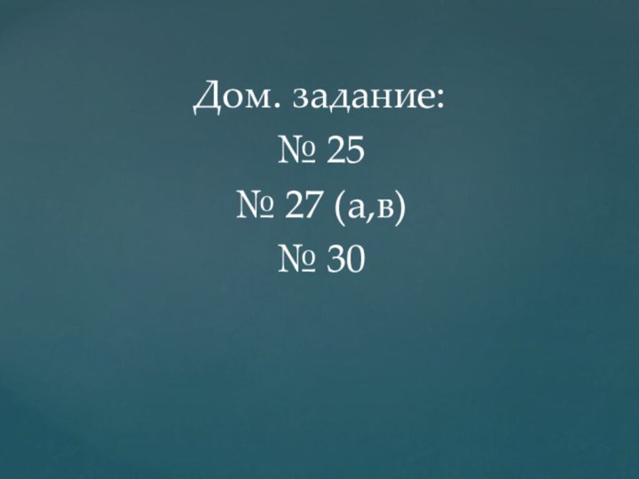 Дом. задание:№ 25№ 27 (а,в)№ 30