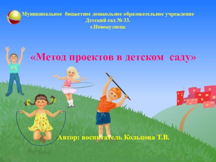 Муниципальное бюджетное дошкольное образовательное учреждение Детский сад № 33.  г.Новокузнецк«Метод проектов