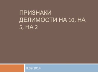 Презентация по математики на Тему признаки делимости на 10, на 5, на 2(6 класс)