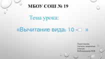 Презентация по математике на тему Вычитание вида:10-