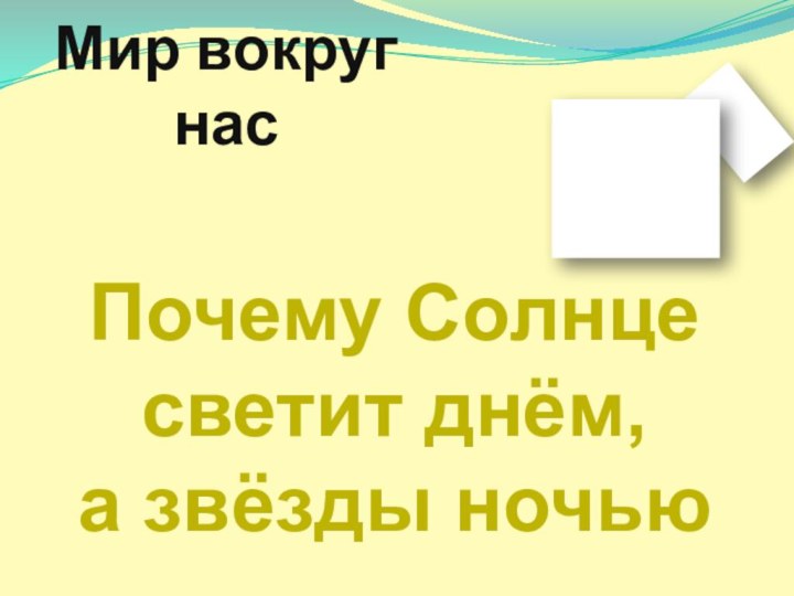 Мир вокруг насПочему Солнце светит днём,        а звёзды ночью