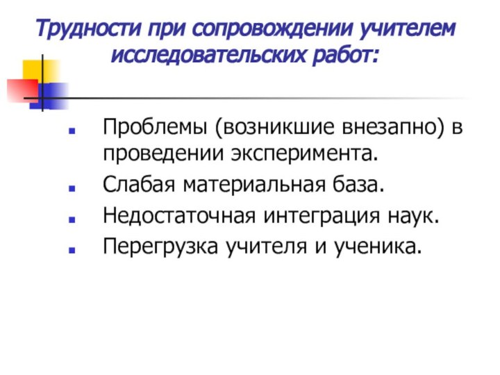 Трудности при сопровождении учителем исследовательских работ:Проблемы (возникшие внезапно) в проведении эксперимента.Слабая материальная