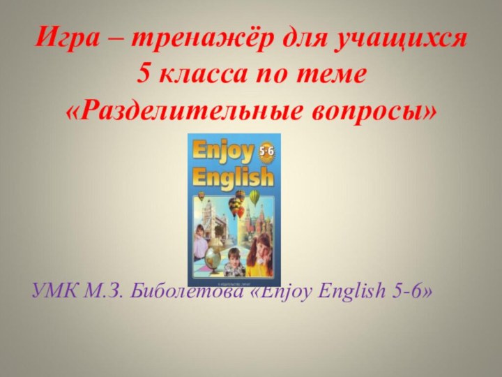 Игра – тренажёр для учащихся 5 класса по теме «Разделительные вопросы»УМК М.З. Биболетова «Enjoy English 5-6»