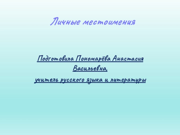 Личные местоимения Подготовила Пономарёва Анастасия Васильевна, учитель русского языка и литературы