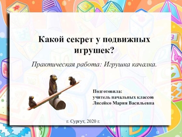 Какой секрет у подвижных игрушек? пПрактическая работа: Игрушка качалка.Подготовила:учитель начальных классов Лисейко