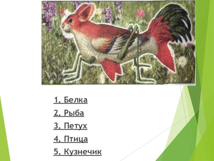 1. Белка2. Рыба3. Петух4. Птица5. Кузнечик