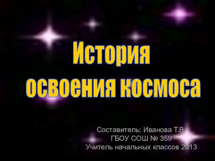 История освоения космосаСоставитель: Иванова Т.В.ГБОУ СОШ № 359Учитель начальных классов 2013