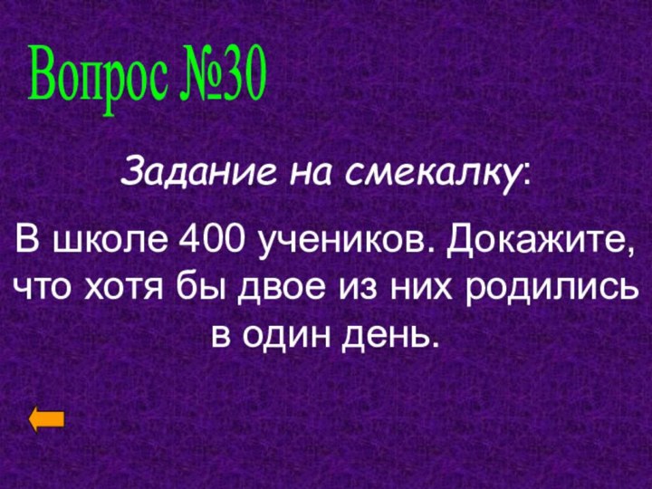 Вопрос №30Задание на смекалку:В школе 400 учеников. Докажите, что хотя бы двое