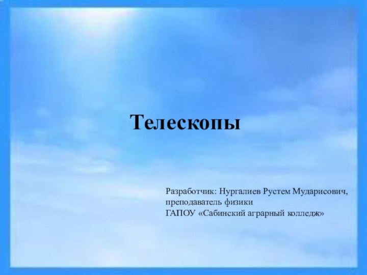 ТелескопыРазработчик: Нургалиев Рустем Мударисович,преподаватель физикиГАПОУ «Сабинский аграрный колледж»