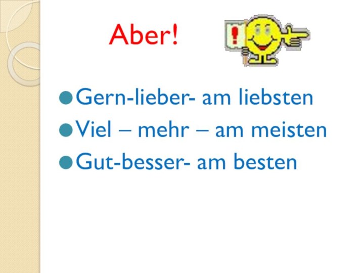 Aber!Gern-lieber- am liebstenViel – mehr – am meistenGut-besser- am besten