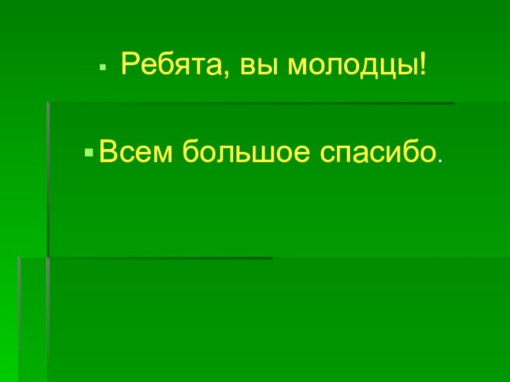 Ребята, вы молодцы!  Всем большое спасибо.