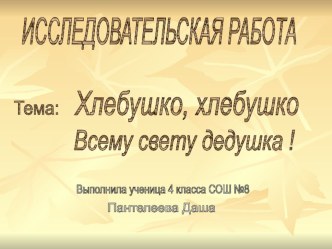 Презентация к научно-исследовательской работе  Хлебушко,хлебушко ! Всему свету дедушка !