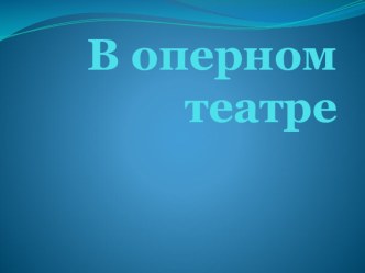 Презентация по музыке 2 класс по программе Алеева В оперном театре