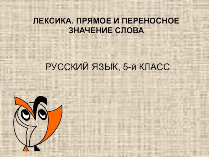 ЛЕКСИКА. ПРЯМОЕ И ПЕРЕНОСНОЕ ЗНАЧЕНИЕ СЛОВА  РУССКИЙ ЯЗЫК, 5-й КЛАСС