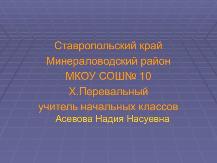 Ставропольский крайМинераловодский районМКОУ СОШ№ 10Х.Перевальныйучитель начальных классов