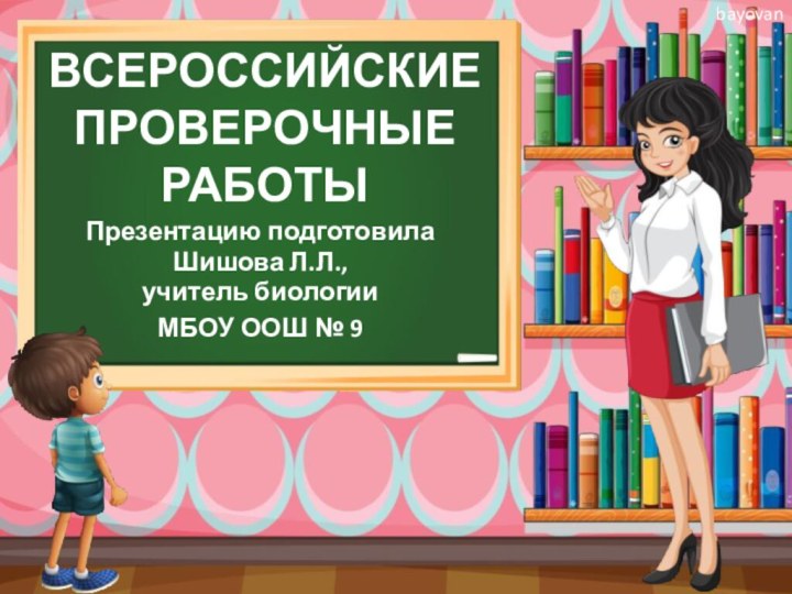 ВСЕРОССИЙСКИЕ ПРОВЕРОЧНЫЕ РАБОТЫПрезентацию подготовилаШишова Л.Л.,учитель биологииМБОУ ООШ № 9