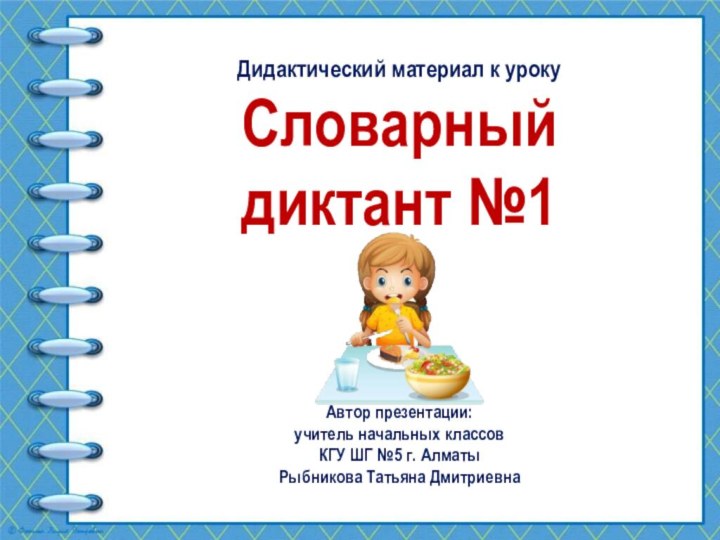 Дидактический материал к урокуСловарный диктант №1 Автор презентации:учитель начальных классовКГУ ШГ №5 г. АлматыРыбникова Татьяна Дмитриевна