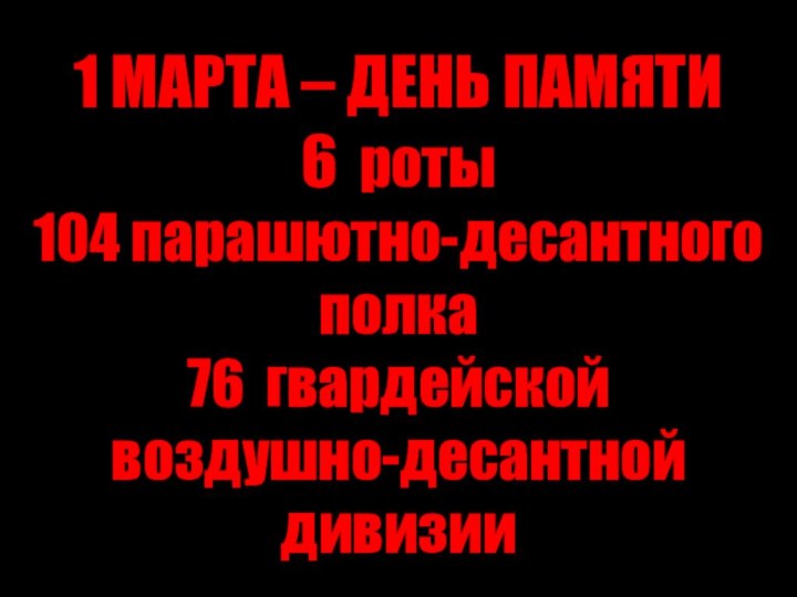 1 МАРТА – ДЕНЬ ПАМЯТИ 6 роты  104 парашютно-десантного полка