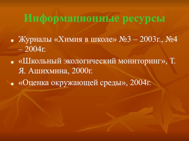 Информационные ресурсыЖурналы «Химия в школе» №3 – 2003г., №4 – 2004г.«Школьный экологический