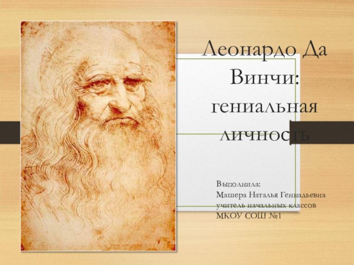 Леонардо Да Винчи: гениальная личностьВыполнила: Машера Наталья Геннадьевна учитель начальных классов МКОУ СОШ №1