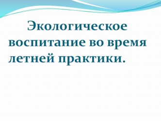 Презентация Экологическое воспитание во время летней практики