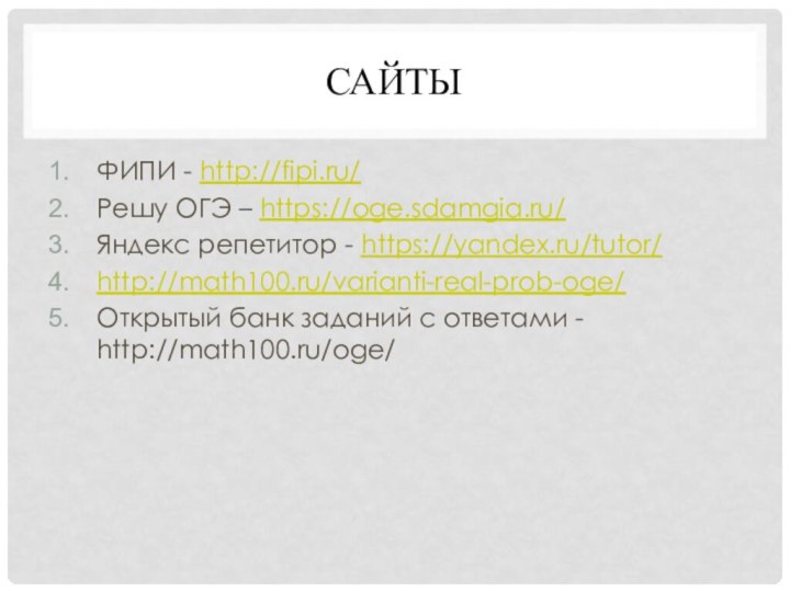 Сайты ФИПИ - http://fipi.ru/Решу ОГЭ – https://oge.sdamgia.ru/ Яндекс репетитор - https://yandex.ru/tutor/http://math100.ru/varianti-real-prob-oge/Открытый банк