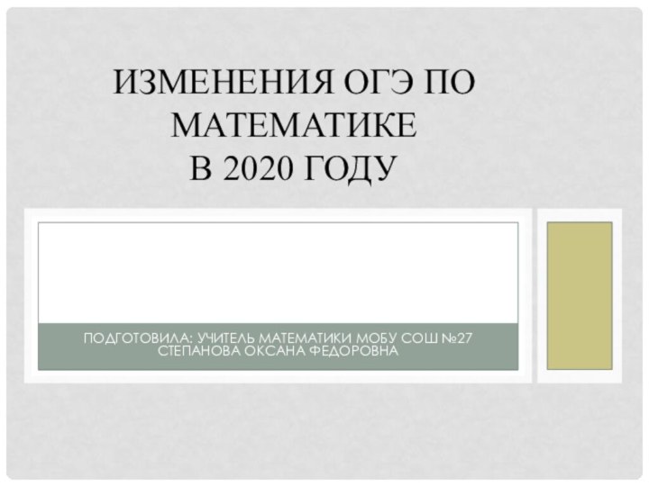 Подготовила: учитель математики МОБУ СОШ №27 Степанова Оксана Федоровна ИЗМЕНЕНИЯ ОГЭ по МАТЕМАТИКе в 2020 году