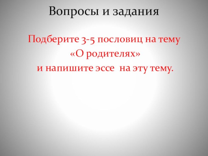 Вопросы и заданияПодберите 3-5 пословиц на тему «О родителях» и напишите эссе на эту тему.