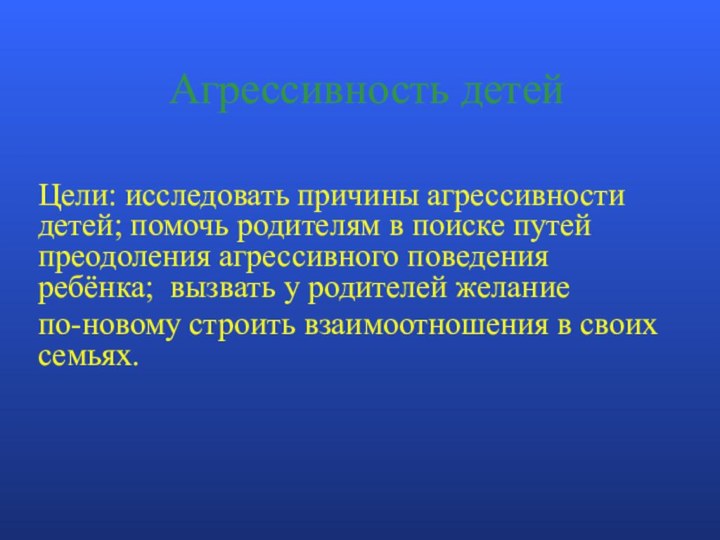 Агрессивность детей Цели: исследовать причины агрессивности детей; помочь родителям в поиске путей