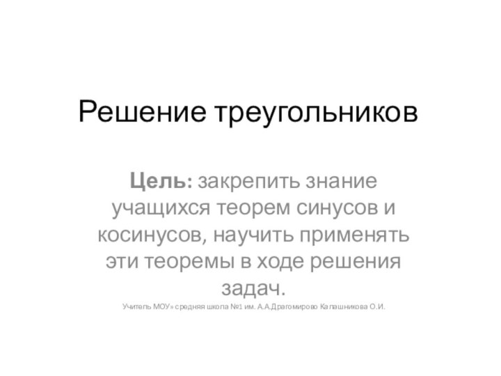 Решение треугольниковЦель: закрепить знание учащихся теорем синусов и косинусов, научить применять эти теоремы