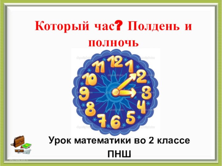 Который час? Полдень и полночьУрок математики во 2 классеПНШ