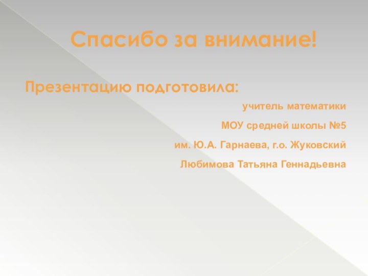 Спасибо за внимание!Презентацию подготовила:учитель математикиМОУ средней школы №5им. Ю.А. Гарнаева, г.о. Жуковский Любимова Татьяна Геннадьевна