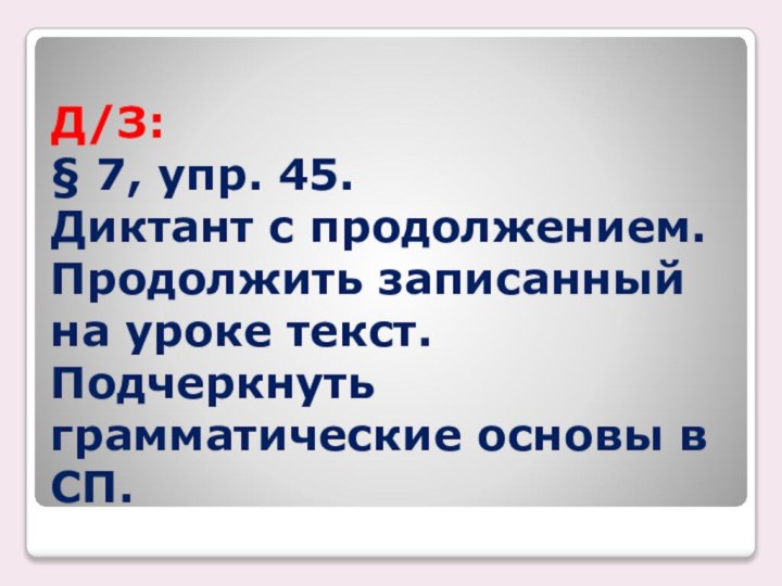 Д/З: § 7, упр. 45. Диктант с продолжением. Продолжить записанный на уроке