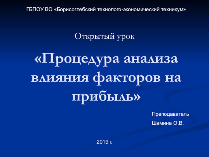 «Процедура анализа влияния факторов на прибыль»Открытый урокГБПОУ ВО «Борисоглебский технолого-экономический техникум»ПреподавательШамина О.В.2019 г.