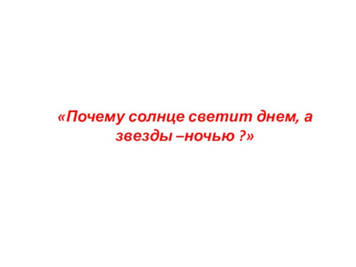 «Почему солнце светит днем, а звезды –ночью ?»