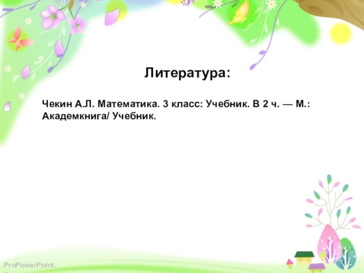 Литература:Чекин А.Л. Математика. 3 класс: Учебник. В 2 ч. — М.: Академкнига/ Учебник.