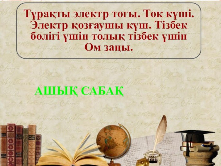 Тұрақты электр тогы. Ток күші. Электр қозғаушы күш. Тізбек бөлігі үшін толық