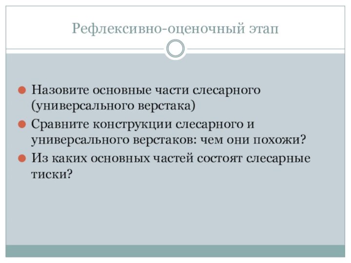 Рефлексивно-оценочный этапНазовите основные части слесарного (универсального верстака)Сравните конструкции слесарного и